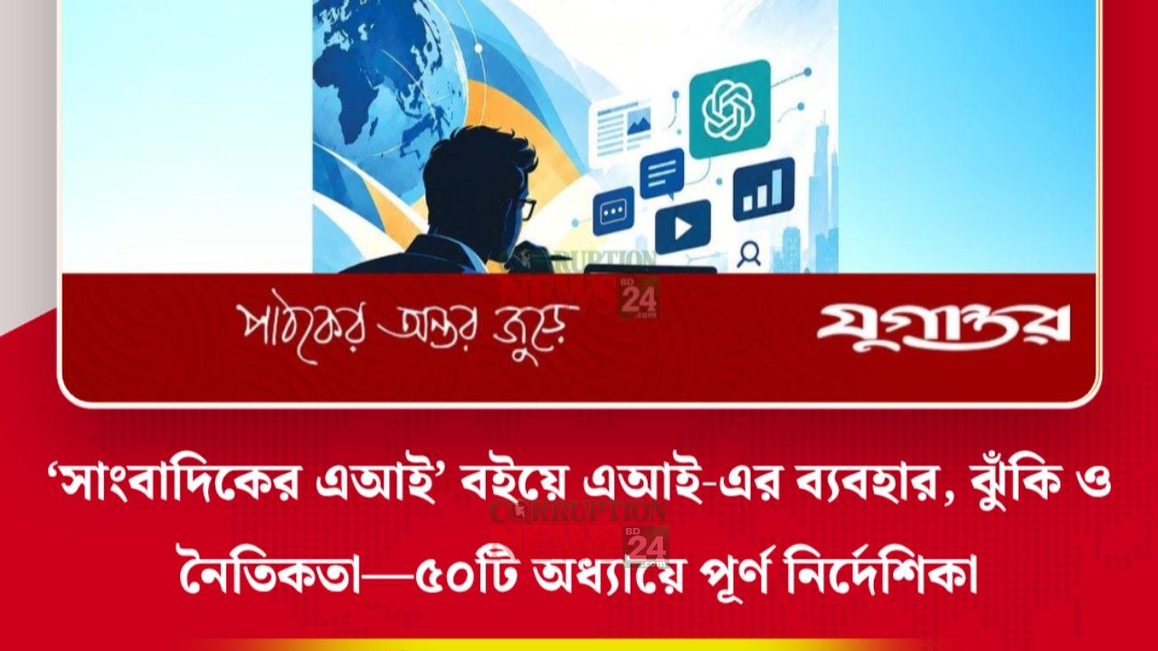 ‘সাংবাদিকের এআই’ বইয়ে এআই‑এর ব্যবহার, ঝুঁকি ও নৈতিকতা—৫০টি অধ্যায়ে পূর্ণ নির্দেশিকা